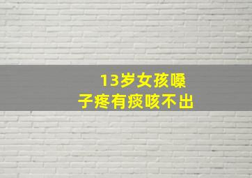 13岁女孩嗓子疼有痰咳不出