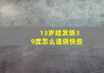 13岁娃发烧39度怎么退烧快些