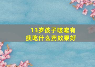 13岁孩子咳嗽有痰吃什么药效果好