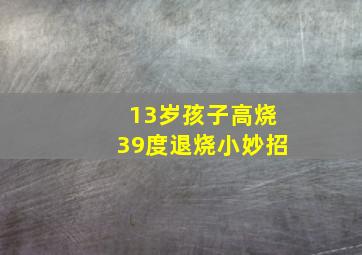 13岁孩子高烧39度退烧小妙招