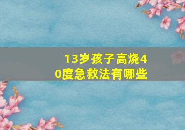 13岁孩子高烧40度急救法有哪些