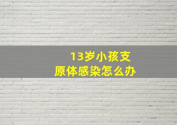 13岁小孩支原体感染怎么办