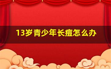 13岁青少年长痘怎么办