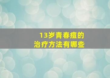 13岁青春痘的治疗方法有哪些