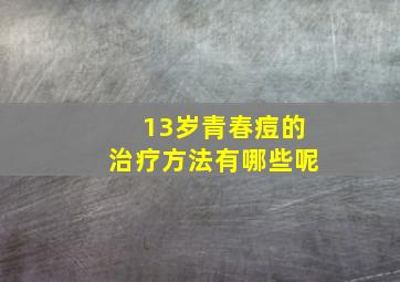 13岁青春痘的治疗方法有哪些呢