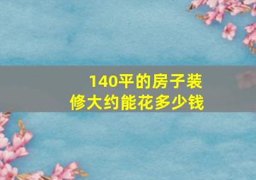 140平的房子装修大约能花多少钱