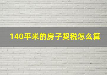 140平米的房子契税怎么算