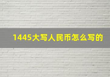 1445大写人民币怎么写的