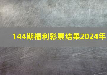 144期福利彩票结果2024年