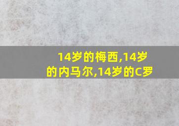 14岁的梅西,14岁的内马尔,14岁的C罗