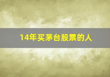 14年买茅台股票的人