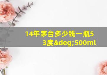 14年茅台多少钱一瓶53度°500ml