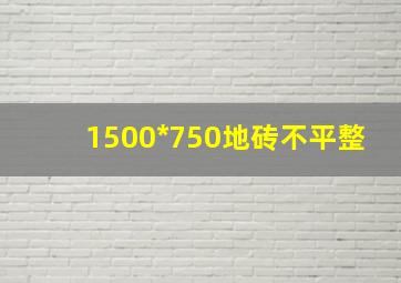 1500*750地砖不平整