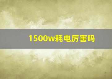 1500w耗电厉害吗