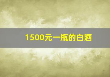 1500元一瓶的白酒