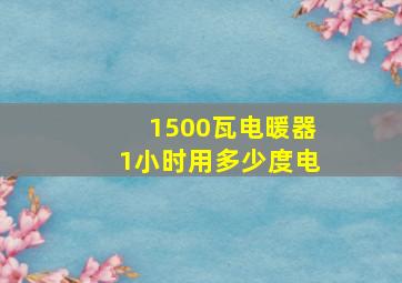 1500瓦电暖器1小时用多少度电