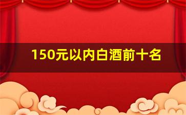 150元以内白酒前十名