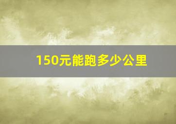 150元能跑多少公里