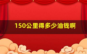 150公里得多少油钱啊