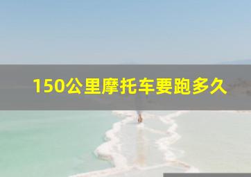 150公里摩托车要跑多久