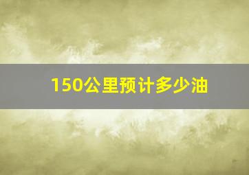 150公里预计多少油