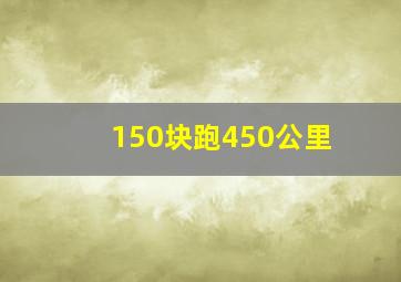 150块跑450公里