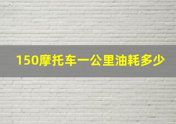 150摩托车一公里油耗多少