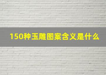 150种玉雕图案含义是什么