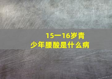 15一16岁青少年腰酸是什么病