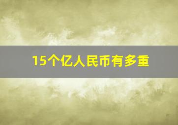 15个亿人民币有多重