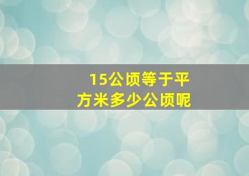 15公顷等于平方米多少公顷呢