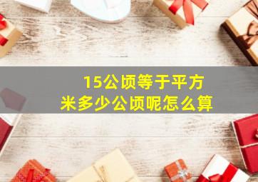 15公顷等于平方米多少公顷呢怎么算