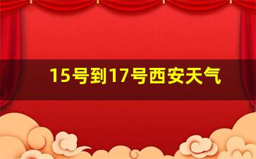 15号到17号西安天气