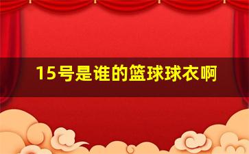 15号是谁的篮球球衣啊