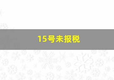 15号未报税