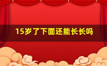 15岁了下面还能长长吗