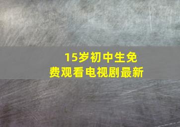 15岁初中生免费观看电视剧最新