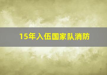 15年入伍国家队消防