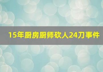 15年厨房厨师砍人24刀事件