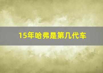 15年哈弗是第几代车