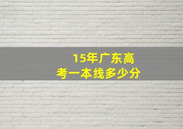 15年广东高考一本线多少分