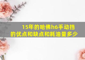 15年的哈佛h6手动挡的优点和缺点和耗油量多少