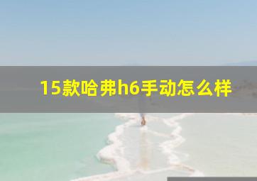 15款哈弗h6手动怎么样