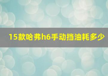 15款哈弗h6手动挡油耗多少