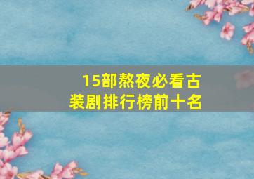 15部熬夜必看古装剧排行榜前十名