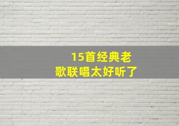 15首经典老歌联唱太好听了