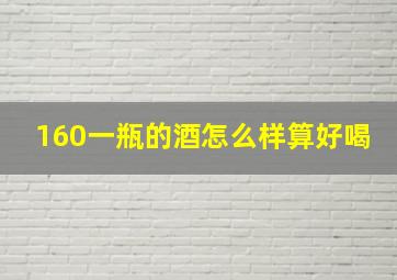 160一瓶的酒怎么样算好喝