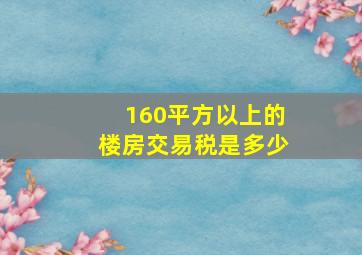 160平方以上的楼房交易税是多少