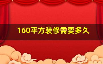 160平方装修需要多久