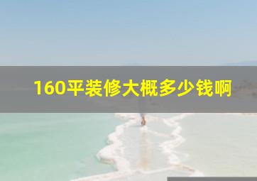 160平装修大概多少钱啊